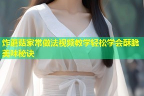 炸蘑菇家常做法视频教学轻松学会酥脆美味秘诀