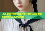 LOL蘑菇视频攻略平台 提供精准蘑菇布控技巧与实战教学