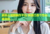 蘑菇头视频制作平台 快速打造个性化表情包