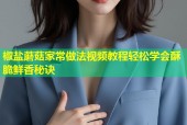 椒盐蘑菇家常做法视频教程轻松学会酥脆鲜香秘诀