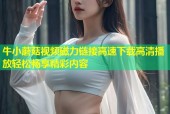 牛小蘑菇视频磁力链接高速下载高清播放轻松畅享精彩内容