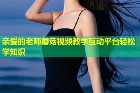 亲爱的老师蘑菇视频教学互动平台轻松学知识