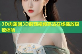 3D肉蒲团3D蘑菇视频高清在线播放极致体验