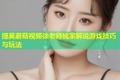 提莫蘑菇视频徐老师独家解说游戏技巧与玩法