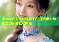 发光现代史蘑菇视频平台 探索历史与视觉创新的互动体验