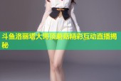 斗鱼洛丽塔大哥顶蘑菇精彩互动直播揭秘
