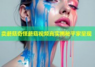 卖蘑菇奇怪蘑菇视频真实揭秘平家呈现