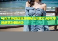 乌克兰种蘑菇视频揭秘实用技巧轻松掌握蘑菇种植秘诀