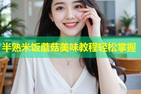 半熟米饭蘑菇美味教程轻松掌握