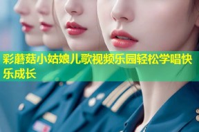 彩蘑菇小姑娘儿歌视频乐园轻松学唱快乐成长