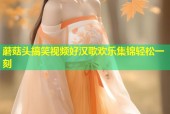 蘑菇头搞笑视频好汉歌欢乐集锦轻松一刻