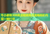 牛小蘑菇308高清视频高清流畅精彩内容一网打尽