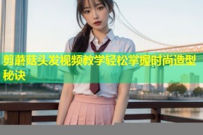 剪蘑菇头发视频教学轻松掌握时尚造型秘诀