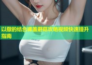 以撒的结合裸盖蘑菇攻略视频快速提升指南
