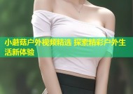 小蘑菇户外视频精选 探索精彩户外生活新体验