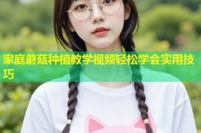 家庭蘑菇种植教学视频轻松学会实用技巧
