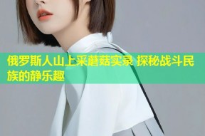 俄罗斯人山上采蘑菇实录 探秘战斗民族的静乐趣