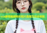usa蘑菇视频精彩短片直播互动全体验