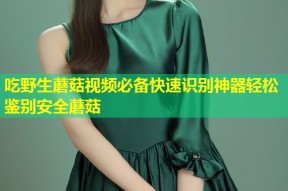 吃野生蘑菇视频必备快速识别神器轻松鉴别安全蘑菇