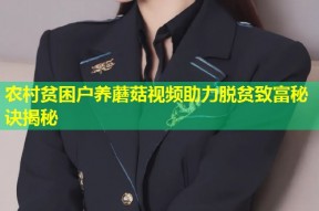 农村贫困户养蘑菇视频助力脱贫致富秘诀揭秘