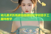 幼儿美术折纸蘑菇微课轻松学创意手工趣味教学