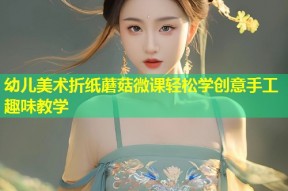 幼儿美术折纸蘑菇微课轻松学创意手工趣味教学