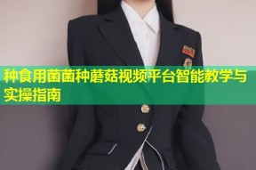 种食用菌菌种蘑菇视频平台智能教学与实操指南
