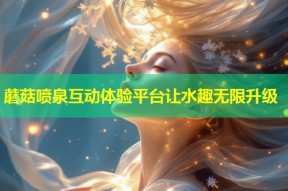蘑菇喷泉互动体验平台让水趣无限升级