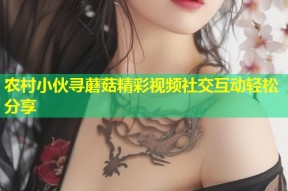 农村小伙寻蘑菇精彩视频社交互动轻松分享