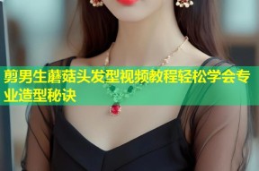剪男生蘑菇头发型视频教程轻松学会专业造型秘诀