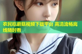 农民吃蘑菇视频下载平台 高清流畅离线随时看