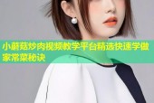 小蘑菇炒肉视频教学平台精选快速学做家常菜秘诀