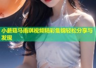 小蘑菇马雨琪视频精彩集锦轻松分享与发现