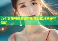 五个女孩烤蘑菇趣味视频轻松分享美味瞬间