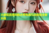 小蘑菇直播间脱衣秀电商互动体验全新升级