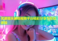 买蘑菇采蘑菇视频平台精彩分享与互动体验