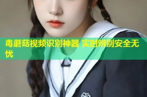 毒蘑菇视频识别神器 实时辨别安全无忧