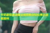 牛奶蘑菇浓汤做法视频教你轻松煮出浓郁美味