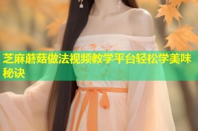 芝麻蘑菇做法视频教学平台轻松学美味秘诀