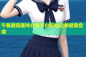 午餐蘑菇美味分享平台轻松记录健康食谱
