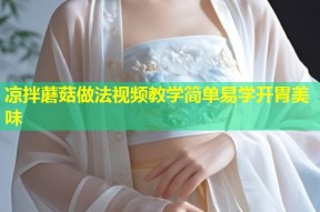 凉拌蘑菇做法视频教学简单易学开胃美味