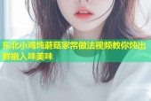 东北小鸡炖蘑菇家常做法视频教你炖出鲜嫩入味美味