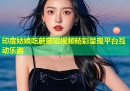 印度姑娘吃蘑菇短视频精彩呈现平台互动乐趣
