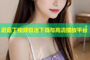 蘑菇丁视频极速下载与高清播放平台