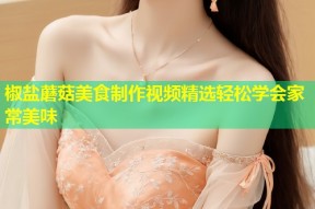 椒盐蘑菇美食制作视频精选轻松学会家常美味