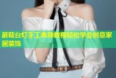 蘑菇台灯手工串珠教程轻松学会创意家居装饰