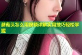蘑菇头怎么用视频详解实用技巧轻松掌握