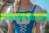 蘑菇头轻松改黄昏歌视频一键制作精彩短片