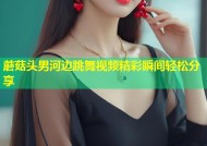 蘑菇头男河边跳舞视频精彩瞬间轻松分享