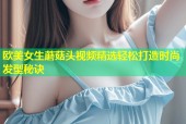 欧美女生蘑菇头视频精选轻松打造时尚发型秘诀